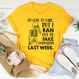 I’D LOVE TO CARE, BUT I RAN OUT OF FAKE ENTHUSIASM LAST WEEK T-Shirt