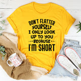Don’t Flatter Yourself I Only Look Up to You Because I’m Short T-Shirt