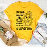 My Sister Tells Me Something About Her Life, and I Have to Act Surprised Because My Mom Already Told Me the Gossip T-Shirt