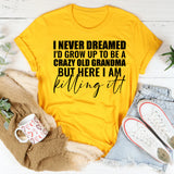 I Never Dreamed I’d Grow Up to Be a Crazy Old Grandma But Here I Am Killing It T-Shirt
