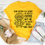 Some People Get Weird as They Get Older. Not Me, I’ve Always Been Like That T-Shirt