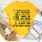 If I Can Make Even One Person Giggle, Wet Their Pants, or Spit Coffee Through Their Nose, Then My Day Wasn’t Wasted T-Shirt