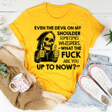 Even the Devil on My Shoulder Sometimes Whispers, ‘What the Fuck Are You Up to Now? T-Shirt