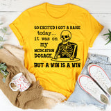 So Excited I Got a Raise Today It Was on My Medication Dosage, But a Win Is a Win T-Shirt