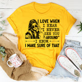 I Love When I Hear ‘I Never See You Around’ I Know. I Make Sure of That T-Shirt