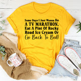 Some Days I Just Wanna Do a TV Marathon, Eat a Pint of Rocky Road Ice Cream, or Go Back to Bed T-Shirt