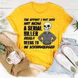 The Effort I Put Into Not Being a Serial Killer Really Needs to Be Acknowledged T-Shirt