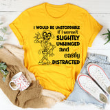 I Would Be Unstoppable If I Weren’t Slightly Unhinged and Easily Distracted T-Shirt