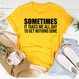 Sometimes It Takes Me All Day to Get Nothing Done T-Shirt