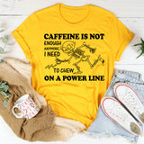 Caffeine Is Not Enough Anymore, I Need to Chew on a Power Line T-Shirt