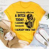 Somebody Called Me a Bitch Today I Laughed Because I Already Knew That T-Shirt