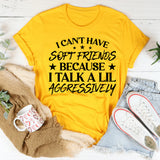 Can’t Have Soft Friends Because I Talk a Lil Aggressively T-Shirt