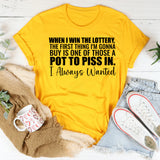 When I Win the Lottery, the First Thing I’m Gonna Buy Is One of Those A Pot to Piss In, I Always Wanted T-Shirt