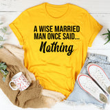 A Wise Married Man Once Said Nothing T-Shirt