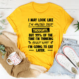 I May Look Like I’m Having Deep Thoughts, But 99% Of The Time I’m Thinking About What I’m Going To Eat Later T-Shirt