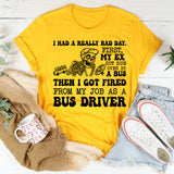 I Had a Really Bad Day. First, My Ex Got Run Over Then I Got Fired From My Job as a Bus Driver T-Shirt