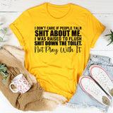 I Don’t Care If People Talk Shit About Me I Was Raised to Flush Shit Down the Toilet, Not Play With It T-Shirt
