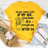 The Way I Forget Stuff at My Age, I Just Know It Is Over for Me Yes, After 50 T-Shirt
