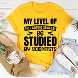 My Level Of Not Caring Should Be Studied By Scientists T-Shirt