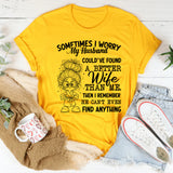 Sometimes I Worry My Husband Could’ve Found a Better Wife Than Me. Then I Remember He Can’t Even Find Anything T-Shirt