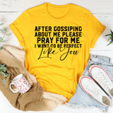 After Gossiping About Me Please Pray for Me I Want to Be Perfect Like You T-Shirt
