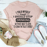 I Told Myself That I Should Stop Drinking T-Shirt