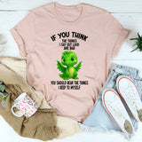 If You Think The Things I Say Out Loud Are Bad You Should T-Shirt