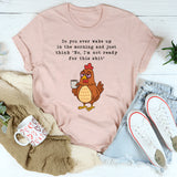 Do You Ever Wake Up In The Morning T-Shirt