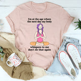 I'm At The Age Where The Next Day My Body T-Shirt
