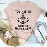 You Inspire My Inner Serial Killer T-Shirt