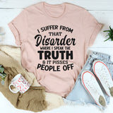 I Suffer From That Disorder Where I Speak The Truth And It Pisses People Off T-Shirt