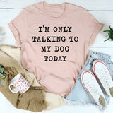 I'm Only Talking To My Dog Today T-Shirt