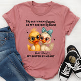 My Best Friend May Not Be My Sister By Blood T-Shirt