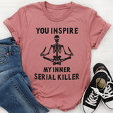 You Inspire My Inner Serial Killer T-Shirt