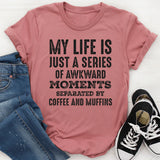 My Life Is Just a Series of Awkward Moments Separated by Coffee and Muffins T-Shirt