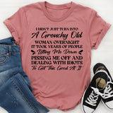I Didn’t Just Turn Into a Grouchy Old Woman Overnight It Took Years of People Letting Me Down, Pissing Me Off, and Dealing with Idiots to Get This Good at It T-Shirt