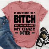 If You Think I’m A Bitch, You Should Meet My Crazy Sister T-Shirt