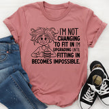 I’m Not Changing to Fit In, I’m Upgrading Until Fitting In Becomes Impossible T-Shirt