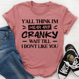 Y’all Think I’m Mean And Cranky? Wait Till I Don’t Like You T-Shirt