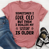 Sometimes I Feel Old But Then I Realize My Sister Is Older T-Shirt