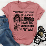 Confidence Means Showing Up Even When I’m Nervous and Pretending I Own the Damn Room Anyway T-Shirt