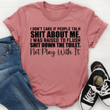 I Don’t Care If People Talk Shit About Me I Was Raised to Flush Shit Down the Toilet, Not Play With It T-Shirt