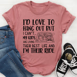 I’d Love to Hang Out But I Can’t My Kids Are Living Their Best Life and I’m Their Ride T-Shirt