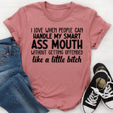 I Love When People Can Handle My Smart Ass Mouth Without Getting Offended Like a Little Bitch T-Shirt