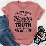 I Suffer From That Disorder Where I Speak The Truth And It Pisses People Off T-Shirt