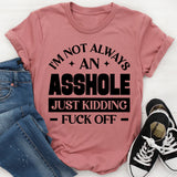 I’m Not Always An Asshole Just Kidding, Fuck Off T-Shirt