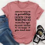 Arguing With Me Is Pointless, I Knew I Was Wrong 10 Minutes Ago, I’m Just Trying to Make You Mad Now T-Shirt
