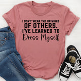 I Don’t Wear the Opinions of Others I’ve Learned to Dress Myself T-Shirt