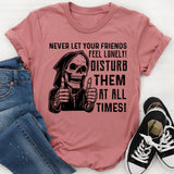 Never Let Your Friends Feel Lonely! Disturb Them at All Times T-Shirt