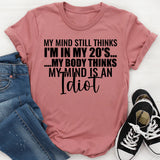 My Mind Still Thinks I’m in My 20s My Body Thinks My Mind Is an Idiot T-Shirt